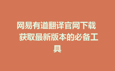 网易有道翻译官网下载  获取最新版本的必备工具