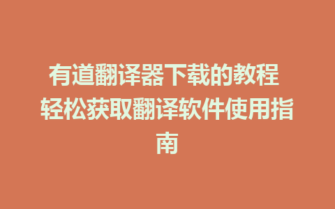 有道翻译器下载的教程 轻松获取翻译软件使用指南