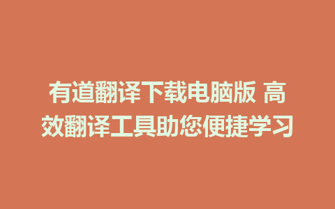 有道翻译下载电脑版 高效翻译工具助您便捷学习