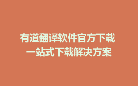 有道翻译软件官方下载 一站式下载解决方案