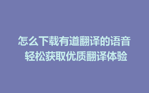 怎么下载有道翻译的语音 轻松获取优质翻译体验