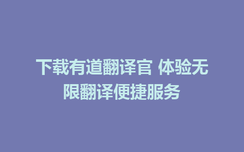 下载有道翻译官 体验无限翻译便捷服务