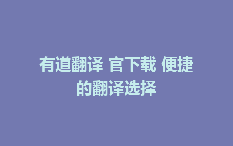 有道翻译 官下载 便捷的翻译选择