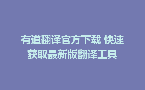 有道翻译官方下载 快速获取最新版翻译工具