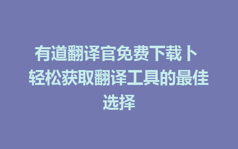 有道翻译官免费下载卜 轻松获取翻译工具的最佳选择