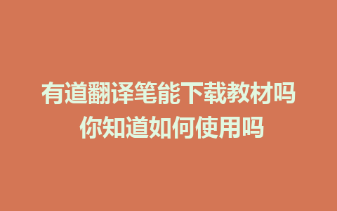 有道翻译笔能下载教材吗 你知道如何使用吗