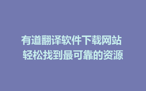 有道翻译软件下载网站 轻松找到最可靠的资源