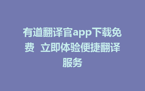 有道翻译官app下载免费  立即体验便捷翻译服务