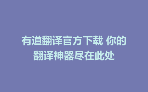 有道翻译官方下载 你的翻译神器尽在此处