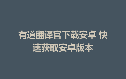 有道翻译官下载安卓 快速获取安卓版本