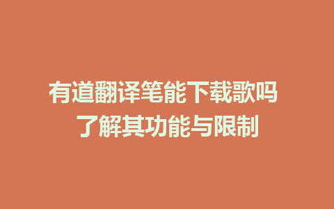 有道翻译笔能下载歌吗 了解其功能与限制