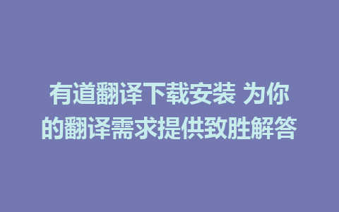 有道翻译下载安装 为你的翻译需求提供致胜解答