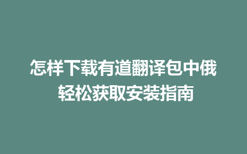 怎样下载有道翻译包中俄 轻松获取安装指南