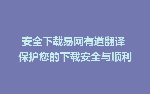 安全下载易网有道翻译 保护您的下载安全与顺利