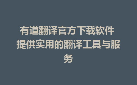 有道翻译官方下载软件 提供实用的翻译工具与服务