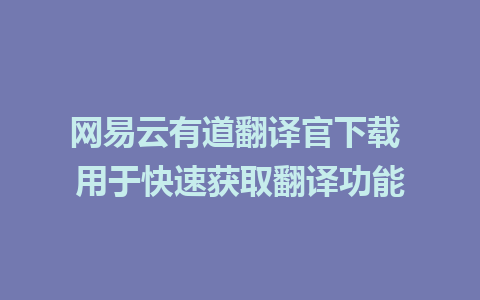 网易云有道翻译官下载 用于快速获取翻译功能