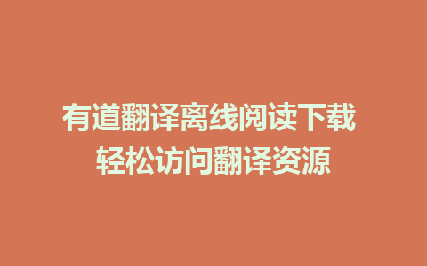 有道翻译离线阅读下载 轻松访问翻译资源