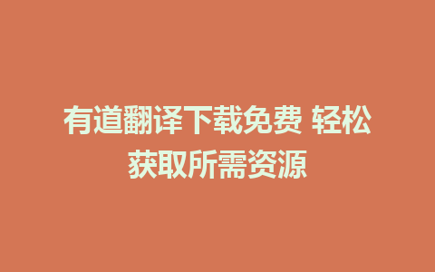 有道翻译下载免费 轻松获取所需资源