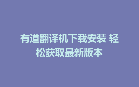 有道翻译机下载安装 轻松获取最新版本