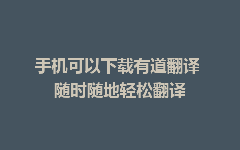 手机可以下载有道翻译 随时随地轻松翻译