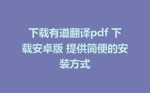 下载有道翻译pdf 下载安卓版 提供简便的安装方式