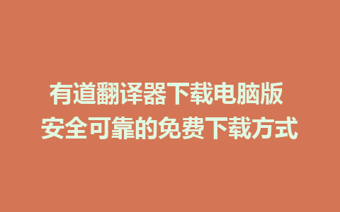 有道翻译器下载电脑版 安全可靠的免费下载方式