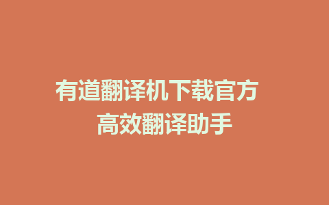 有道翻译机下载官方  高效翻译助手