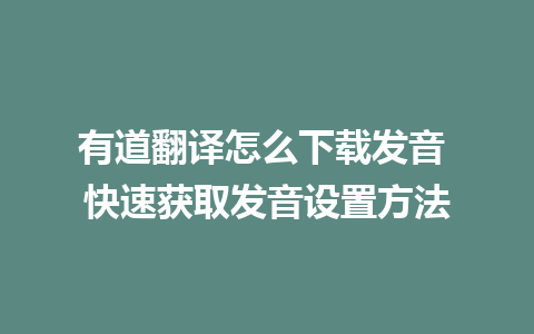 有道翻译怎么下载发音 快速获取发音设置方法