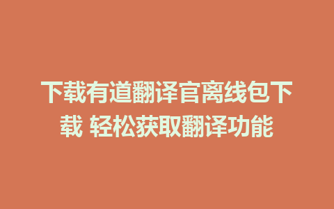 下载有道翻译官离线包下载 轻松获取翻译功能