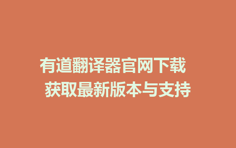 有道翻译器官网下载  获取最新版本与支持