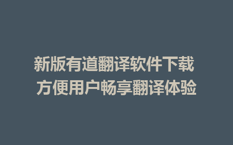 新版有道翻译软件下载 方便用户畅享翻译体验