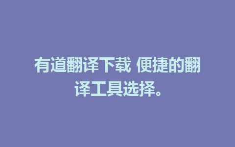 有道翻译下载 便捷的翻译工具选择。