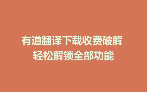 有道翻译下载收费破解 轻松解锁全部功能