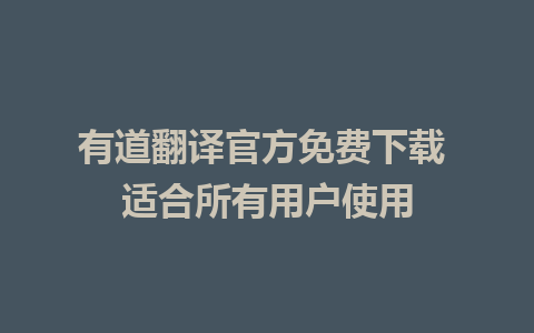 有道翻译官方免费下载 适合所有用户使用