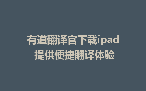 有道翻译官下载ipad 提供便捷翻译体验