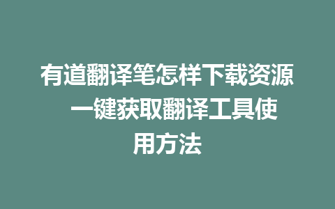 有道翻译笔怎样下载资源  一键获取翻译工具使用方法