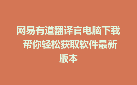 网易有道翻译官电脑下载 帮你轻松获取软件最新版本