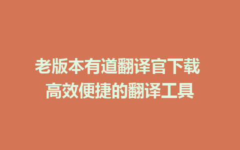 老版本有道翻译官下载 高效便捷的翻译工具