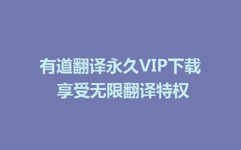 有道翻译永久VIP下载 享受无限翻译特权