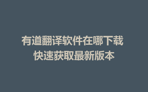 有道翻译软件在哪下载 快速获取最新版本