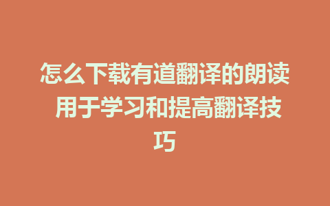 怎么下载有道翻译的朗读 用于学习和提高翻译技巧