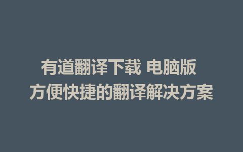 有道翻译下载 电脑版 方便快捷的翻译解决方案