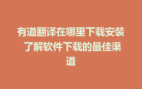 有道翻译在哪里下载安装 了解软件下载的最佳渠道