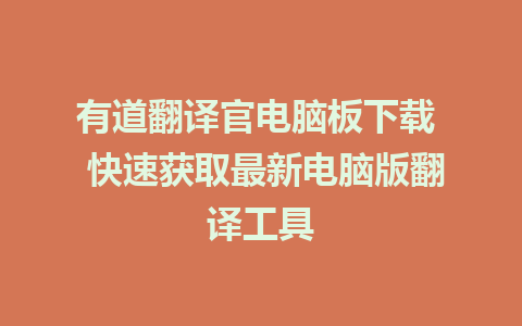 有道翻译官电脑板下载  快速获取最新电脑版翻译工具