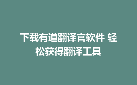 下载有道翻译官软件 轻松获得翻译工具