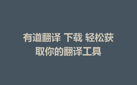 有道翻译 下载 轻松获取你的翻译工具