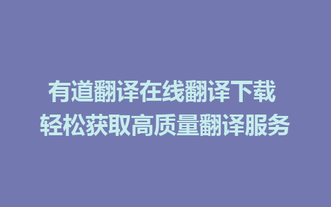 有道翻译在线翻译下载 轻松获取高质量翻译服务