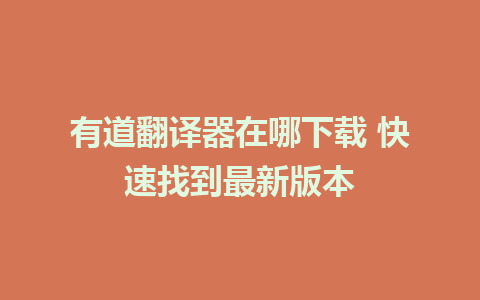 有道翻译器在哪下载 快速找到最新版本