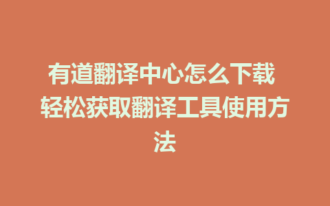 有道翻译中心怎么下载 轻松获取翻译工具使用方法