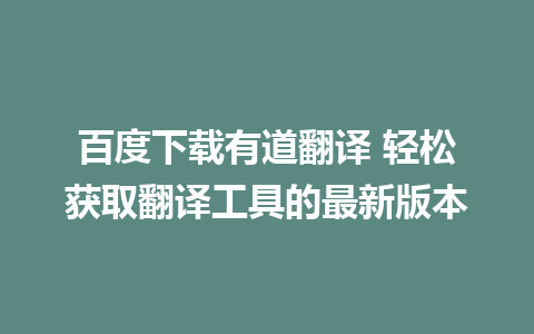 百度下载有道翻译 轻松获取翻译工具的最新版本